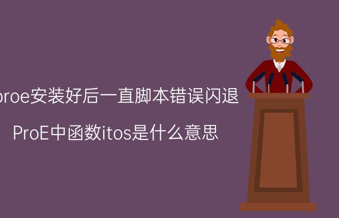 proe安装好后一直脚本错误闪退 ProE中函数itos是什么意思？